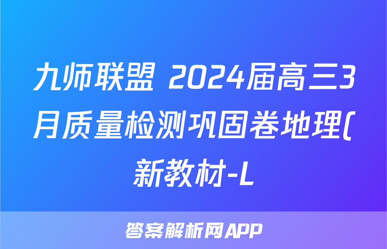 九师联盟 2024届高三3月质量检测巩固卷地理(新教材-L)G答案